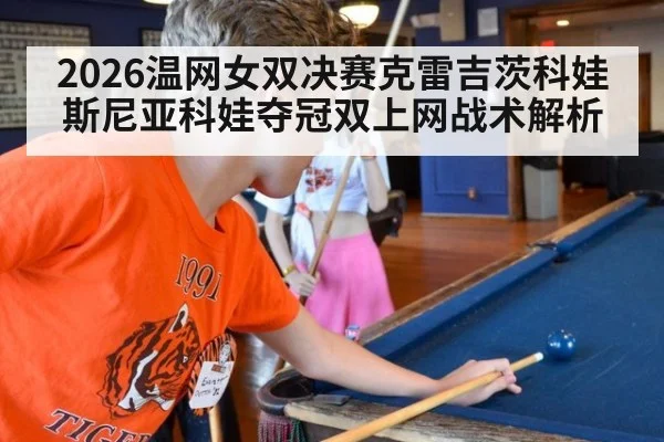 2026温网女双决赛克雷吉茨科娃斯尼亚科娃夺冠双上网战术解析