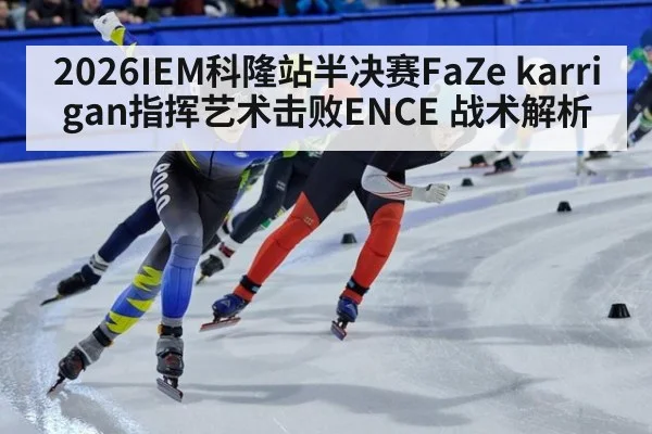 2026IEM科隆站半决赛FaZe karrigan指挥艺术击败ENCE 战术解析