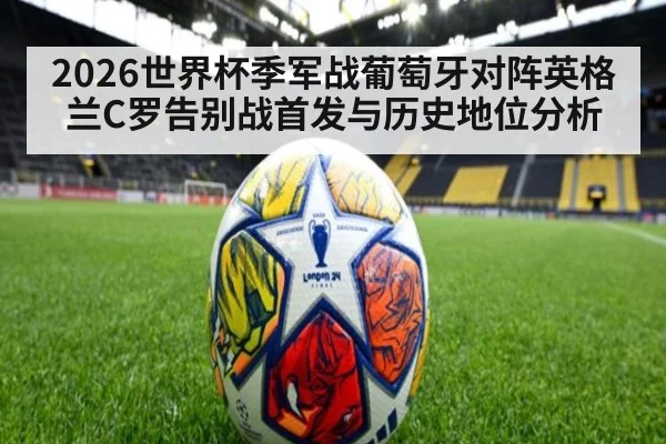 2026世界杯季军战葡萄牙对阵英格兰C罗告别战首发与历史地位分析