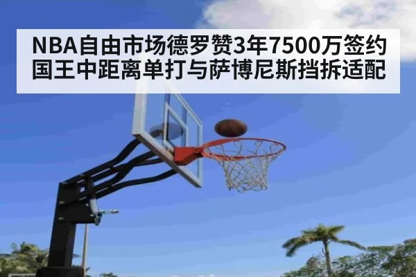 NBA自由市场德罗赞3年7500万签约国王中距离单打与萨博尼斯挡拆适配 - ag