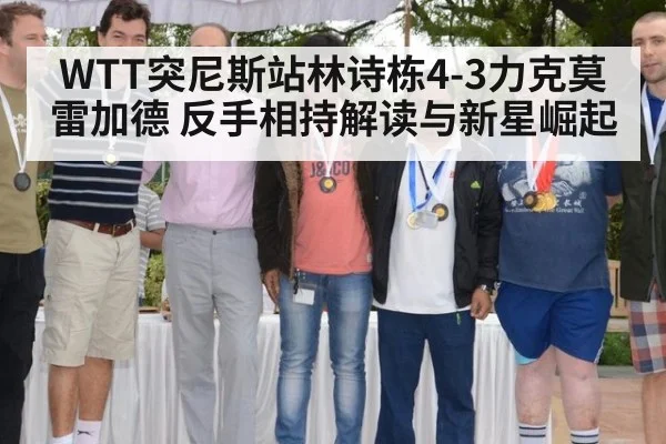WTT突尼斯站林诗栋4-3力克莫雷加德 反手相持解读与新星崛起 - ag