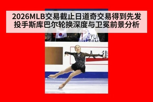 2026MLB交易截止日道奇交易得到先发投手斯库巴尔轮换深度与卫冕前景分析 | ag