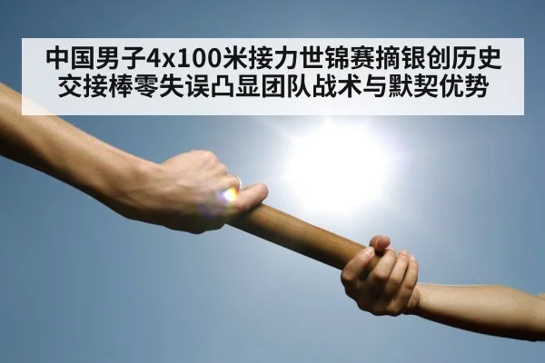 中国男子4x100米接力世锦赛摘银创历史 交接棒零失误凸显团队战术与默契优势 - ag