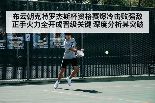 布云朝克特罗杰斯杯资格赛爆冷击败强敌 正手火力全开成晋级关键 深度分析其突破 - ag