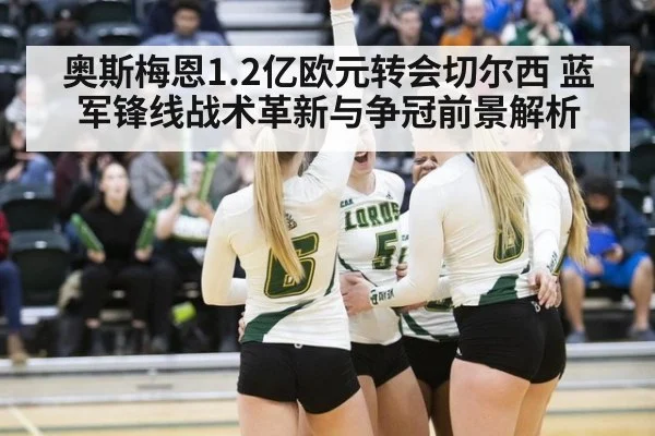 奥斯梅恩1.2亿欧元转会切尔西 蓝军锋线战术革新与争冠前景解析 - ag