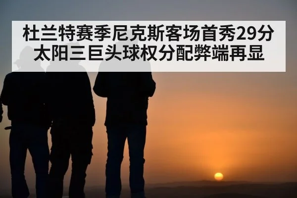 杜兰特赛季尼克斯客场首秀29分 太阳三巨头球权分配弊端再显