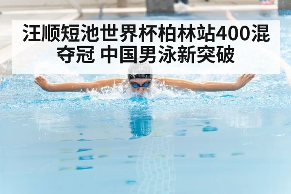 汪顺短池世界杯柏林站400混夺冠 中国男泳新突破