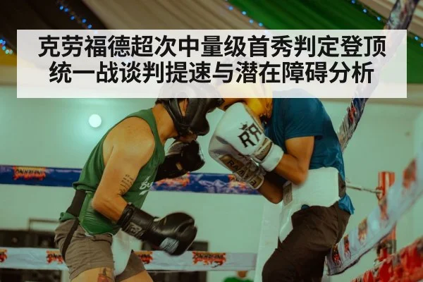 克劳福德超次中量级首秀判定登顶 统一战谈判提速与潜在障碍分析（ag）