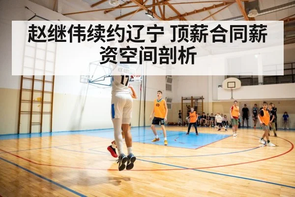 赵继伟续约辽宁 顶薪合同薪资空间剖析（ag）