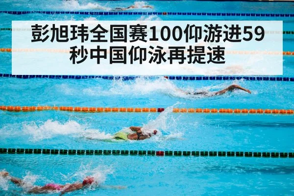 彭旭玮全国赛100仰游进59秒中国仰泳再提速